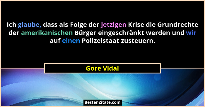 Ich glaube, dass als Folge der jetzigen Krise die Grundrechte der amerikanischen Bürger eingeschränkt werden und wir auf einen Polizeista... - Gore Vidal