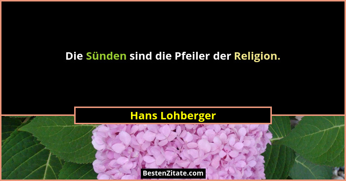 Die Sünden sind die Pfeiler der Religion.... - Hans Lohberger