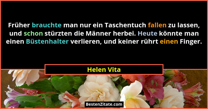 Früher brauchte man nur ein Taschentuch fallen zu lassen, und schon stürzten die Männer herbei. Heute könnte man einen Büstenhalter verli... - Helen Vita
