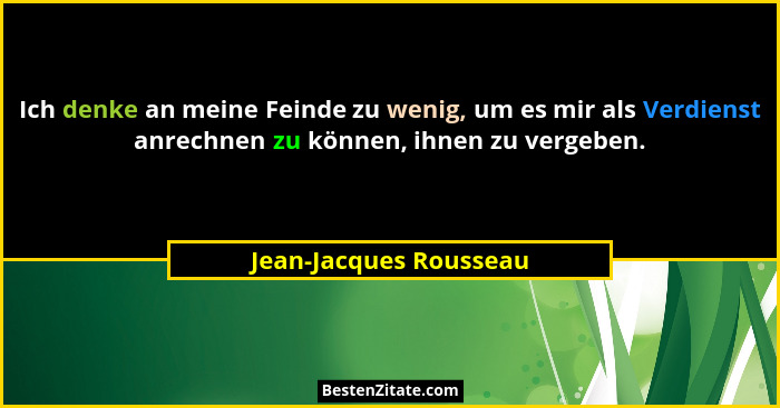 Ich denke an meine Feinde zu wenig, um es mir als Verdienst anrechnen zu können, ihnen zu vergeben.... - Jean-Jacques Rousseau
