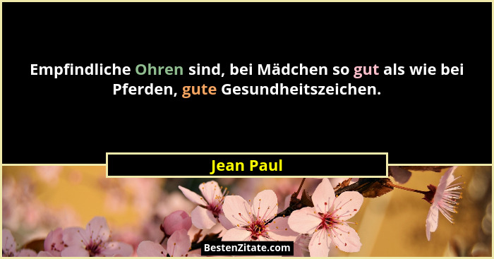 Empfindliche Ohren sind, bei Mädchen so gut als wie bei Pferden, gute Gesundheitszeichen.... - Jean Paul