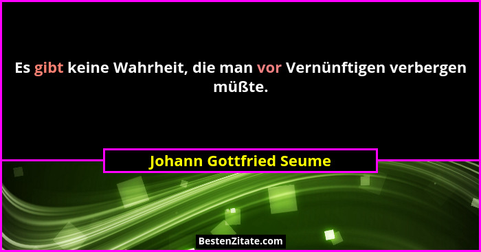 Es gibt keine Wahrheit, die man vor Vernünftigen verbergen müßte.... - Johann Gottfried Seume