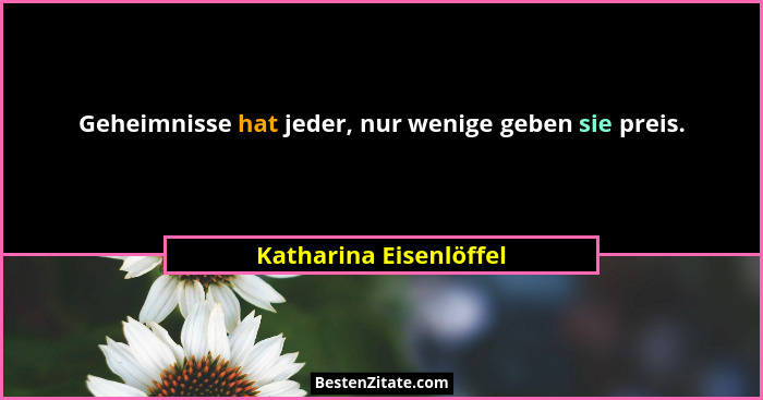 Geheimnisse hat jeder, nur wenige geben sie preis.... - Katharina Eisenlöffel