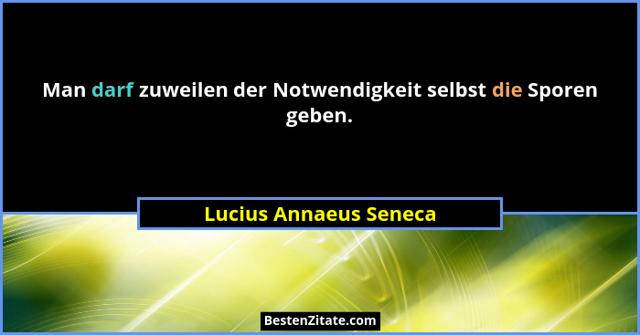 Man darf zuweilen der Notwendigkeit selbst die Sporen geben.... - Lucius Annaeus Seneca