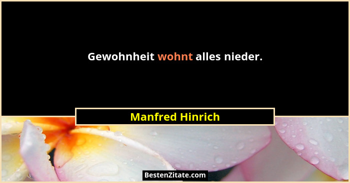 Gewohnheit wohnt alles nieder.... - Manfred Hinrich
