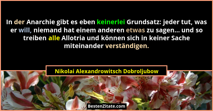 In der Anarchie gibt es eben keinerlei Grundsatz: jeder tut, was er will, niemand hat einem anderen etwas zu sag... - Nikolai Alexandrowitsch Dobroljubow