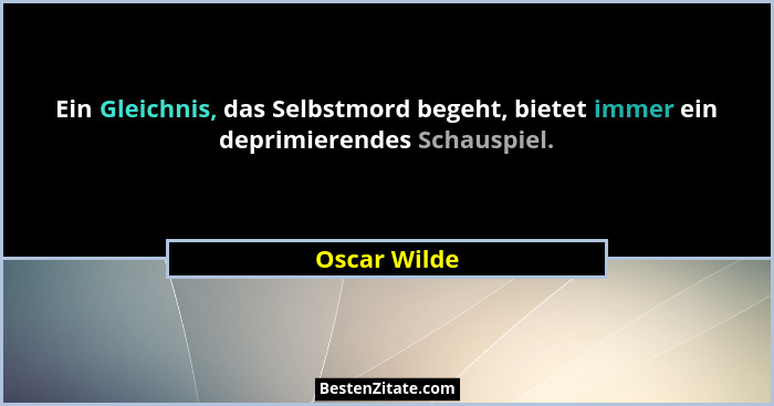 Ein Gleichnis, das Selbstmord begeht, bietet immer ein deprimierendes Schauspiel.... - Oscar Wilde