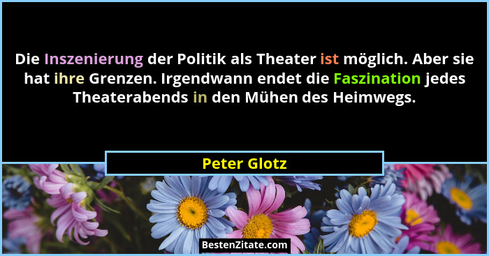 Die Inszenierung der Politik als Theater ist möglich. Aber sie hat ihre Grenzen. Irgendwann endet die Faszination jedes Theaterabends in... - Peter Glotz