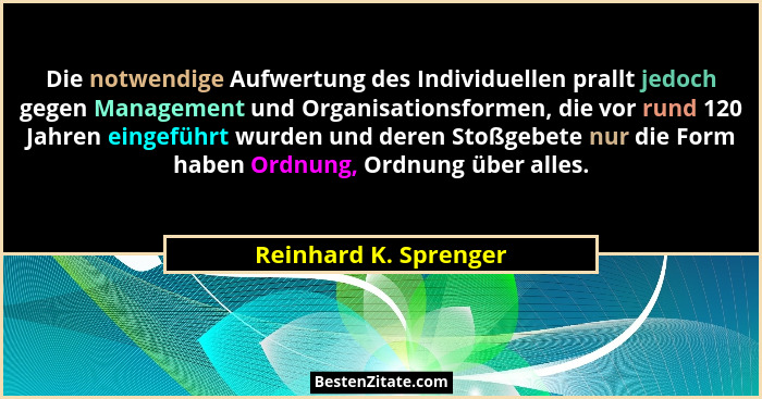 Die notwendige Aufwertung des Individuellen prallt jedoch gegen Management und Organisationsformen, die vor rund 120 Jahren ein... - Reinhard K. Sprenger