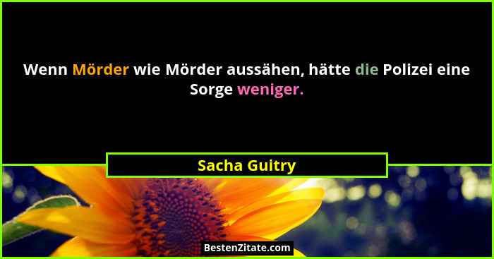 Wenn Mörder wie Mörder aussähen, hätte die Polizei eine Sorge weniger.... - Sacha Guitry