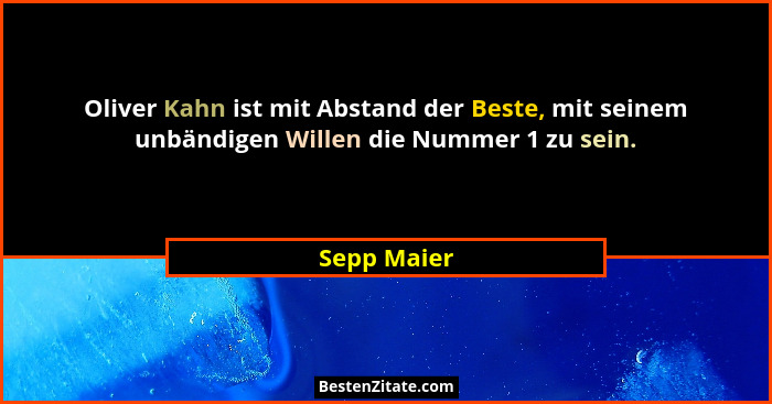 Oliver Kahn ist mit Abstand der Beste, mit seinem unbändigen Willen die Nummer 1 zu sein.... - Sepp Maier