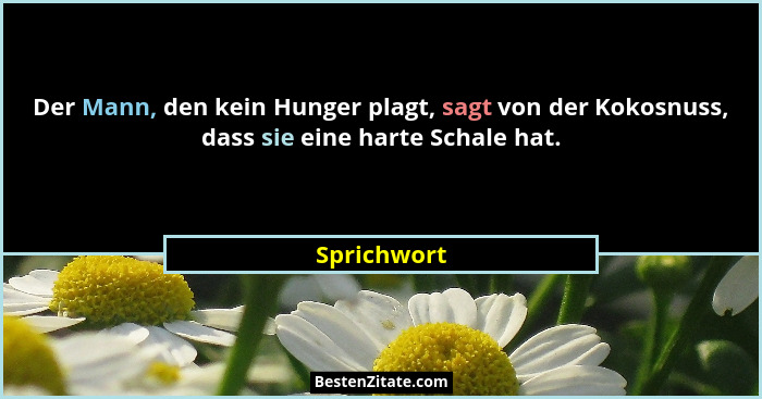Der Mann, den kein Hunger plagt, sagt von der Kokosnuss, dass sie eine harte Schale hat.... - Sprichwort