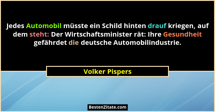 Jedes Automobil müsste ein Schild hinten drauf kriegen, auf dem steht: Der Wirtschaftsminister rät: Ihre Gesundheit gefährdet die deu... - Volker Pispers
