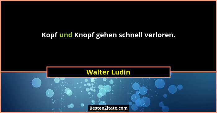 Kopf und Knopf gehen schnell verloren.... - Walter Ludin
