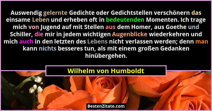 Auswendig gelernte Gedichte oder Gedichtstellen verschönern das einsame Leben und erheben oft in bedeutenden Momenten. Ich trag... - Wilhelm von Humboldt