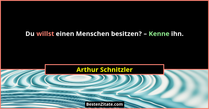 Du willst einen Menschen besitzen? – Kenne ihn.... - Arthur Schnitzler