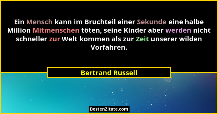 Ein Mensch kann im Bruchteil einer Sekunde eine halbe Million Mitmenschen töten, seine Kinder aber werden nicht schneller zur Welt... - Bertrand Russell