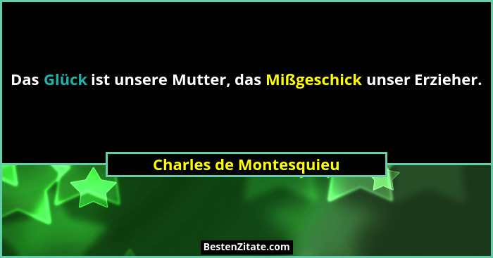 Das Glück ist unsere Mutter, das Mißgeschick unser Erzieher.... - Charles de Montesquieu