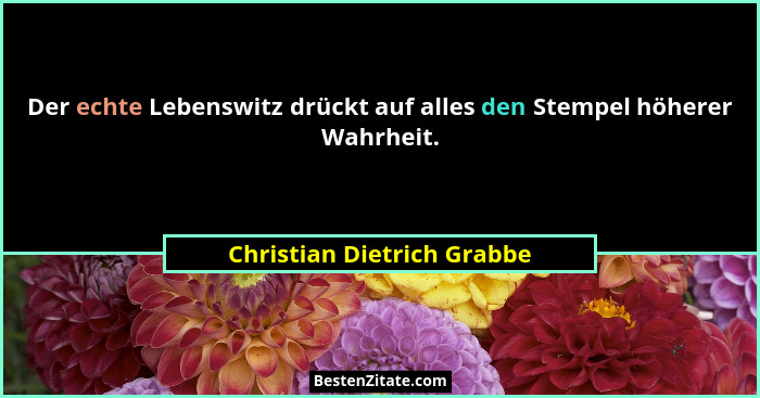 Der echte Lebenswitz drückt auf alles den Stempel höherer Wahrheit.... - Christian Dietrich Grabbe