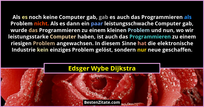 Als es noch keine Computer gab, gab es auch das Programmieren als Problem nicht. Als es dann ein paar leistungsschwache Compute... - Edsger Wybe Dijkstra