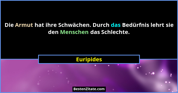 Die Armut hat ihre Schwächen. Durch das Bedürfnis lehrt sie den Menschen das Schlechte.... - Euripides