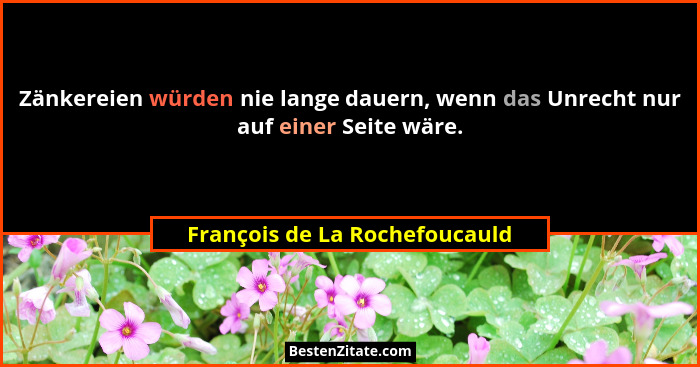 Zänkereien würden nie lange dauern, wenn das Unrecht nur auf einer Seite wäre.... - François de La Rochefoucauld