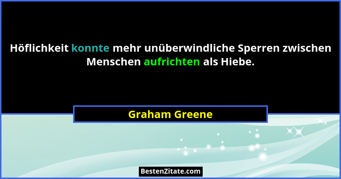 Höflichkeit konnte mehr unüberwindliche Sperren zwischen Menschen aufrichten als Hiebe.... - Graham Greene