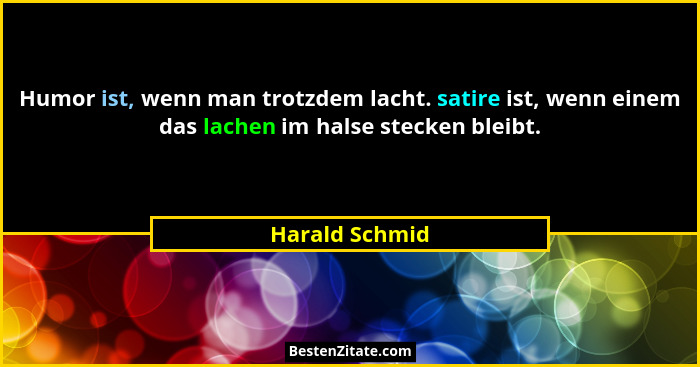 Humor ist, wenn man trotzdem lacht. satire ist, wenn einem das lachen im halse stecken bleibt.... - Harald Schmid