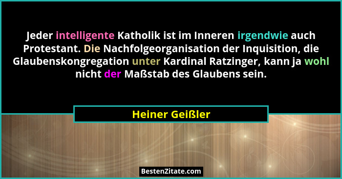 Jeder intelligente Katholik ist im Inneren irgendwie auch Protestant. Die Nachfolgeorganisation der Inquisition, die Glaubenskongrega... - Heiner Geißler