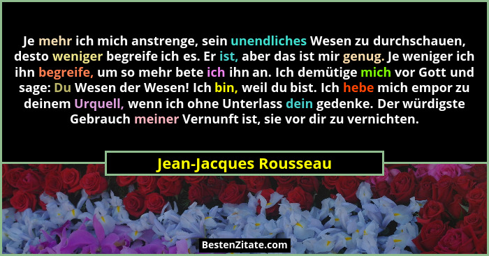 Je mehr ich mich anstrenge, sein unendliches Wesen zu durchschauen, desto weniger begreife ich es. Er ist, aber das ist mir ge... - Jean-Jacques Rousseau