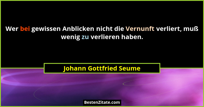 Wer bei gewissen Anblicken nicht die Vernunft verliert, muß wenig zu verlieren haben.... - Johann Gottfried Seume