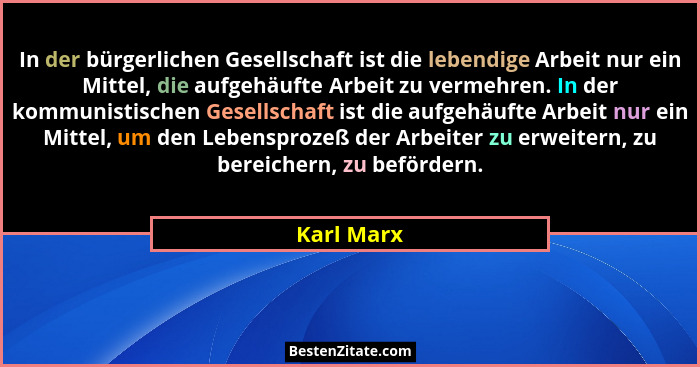 In der bürgerlichen Gesellschaft ist die lebendige Arbeit nur ein Mittel, die aufgehäufte Arbeit zu vermehren. In der kommunistischen Gese... - Karl Marx