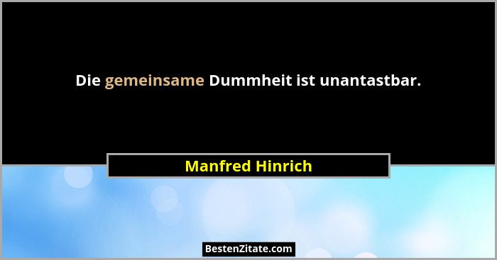 Die gemeinsame Dummheit ist unantastbar.... - Manfred Hinrich