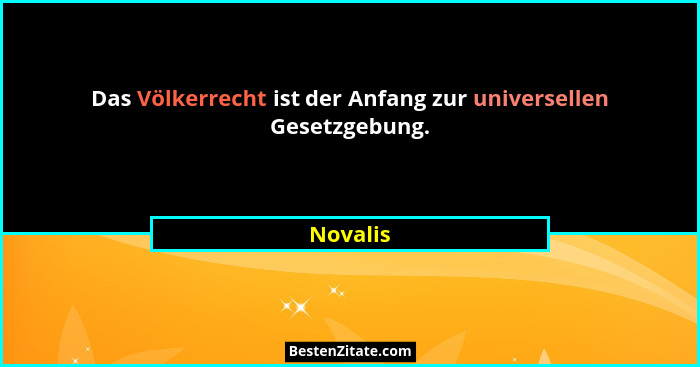 Das Völkerrecht ist der Anfang zur universellen Gesetzgebung.... - Novalis