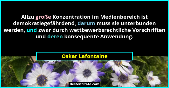 Allzu große Konzentration im Medienbereich ist demokratiegefährdend, darum muss sie unterbunden werden, und zwar durch wettbewerbsr... - Oskar Lafontaine