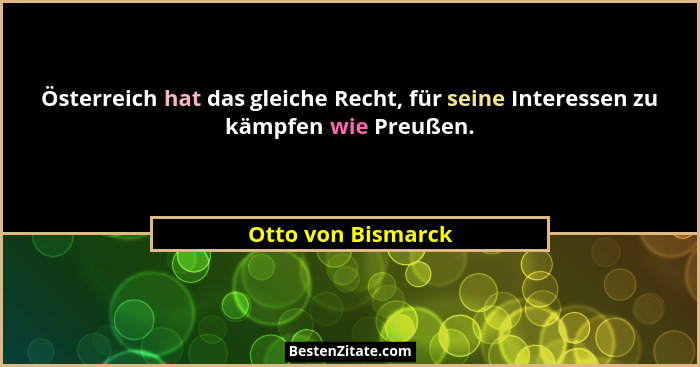 Österreich hat das gleiche Recht, für seine Interessen zu kämpfen wie Preußen.... - Otto von Bismarck