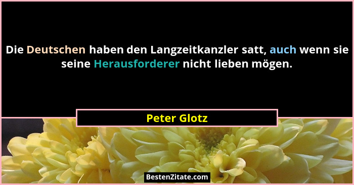 Die Deutschen haben den Langzeitkanzler satt, auch wenn sie seine Herausforderer nicht lieben mögen.... - Peter Glotz