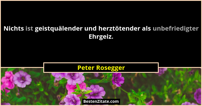 Nichts ist geistquälender und herztötender als unbefriedigter Ehrgeiz.... - Peter Rosegger