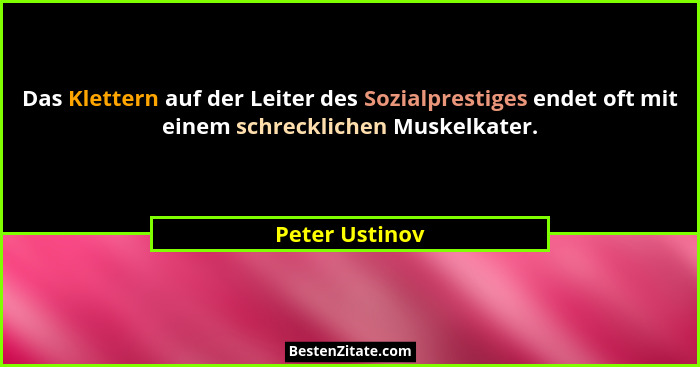 Das Klettern auf der Leiter des Sozialprestiges endet oft mit einem schrecklichen Muskelkater.... - Peter Ustinov