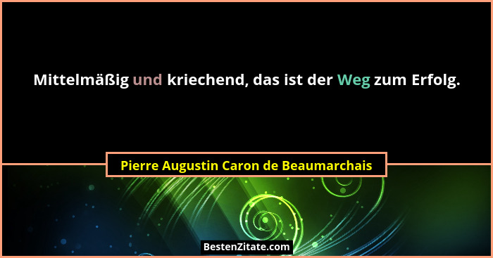 Mittelmäßig und kriechend, das ist der Weg zum Erfolg.... - Pierre Augustin Caron de Beaumarchais