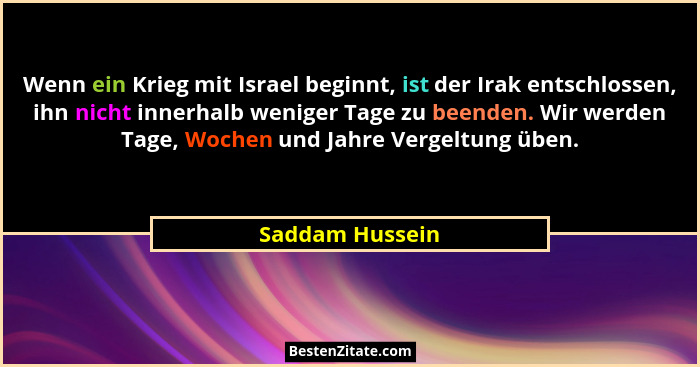 Wenn ein Krieg mit Israel beginnt, ist der Irak entschlossen, ihn nicht innerhalb weniger Tage zu beenden. Wir werden Tage, Wochen un... - Saddam Hussein