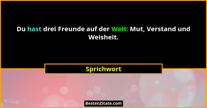 Du hast drei Freunde auf der Welt: Mut, Verstand und Weisheit.... - Sprichwort