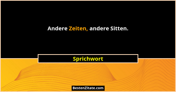 Andere Zeiten, andere Sitten.... - Sprichwort