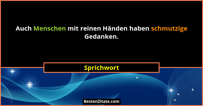 Auch Menschen mit reinen Händen haben schmutzige Gedanken.... - Sprichwort