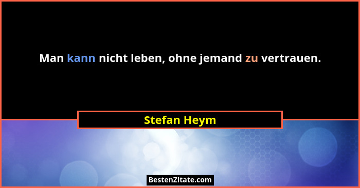 Man kann nicht leben, ohne jemand zu vertrauen.... - Stefan Heym