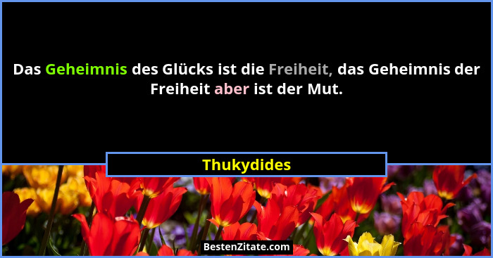 Das Geheimnis des Glücks ist die Freiheit, das Geheimnis der Freiheit aber ist der Mut.... - Thukydides
