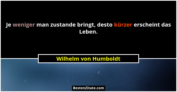 Je weniger man zustande bringt, desto kürzer erscheint das Leben.... - Wilhelm von Humboldt