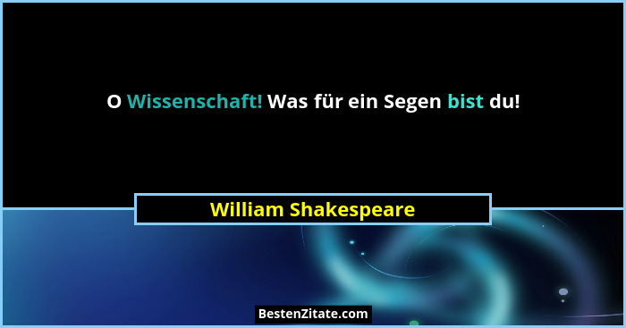 O Wissenschaft! Was für ein Segen bist du!... - William Shakespeare