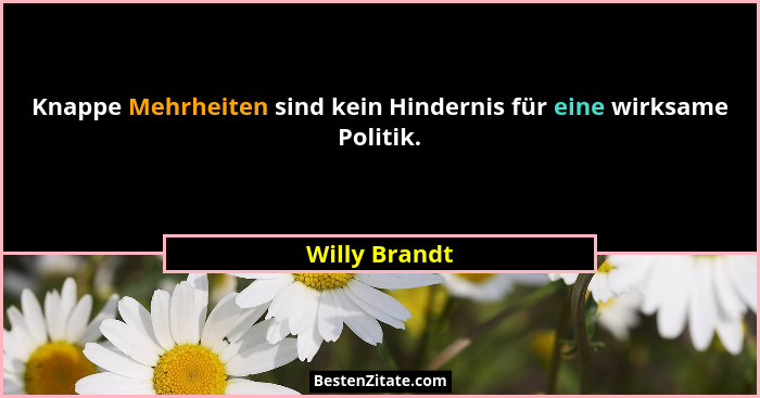 Knappe Mehrheiten sind kein Hindernis für eine wirksame Politik.... - Willy Brandt