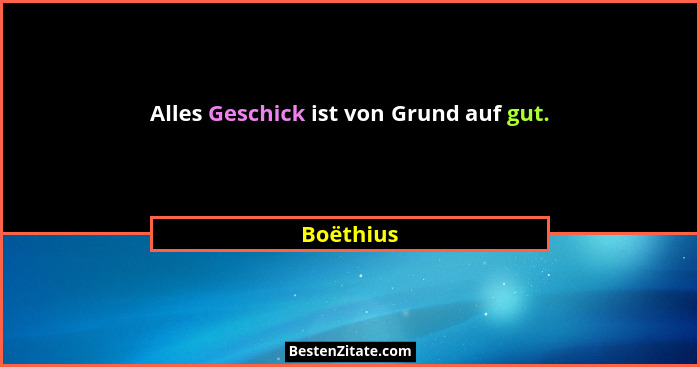 Alles Geschick ist von Grund auf gut.... - Boëthius